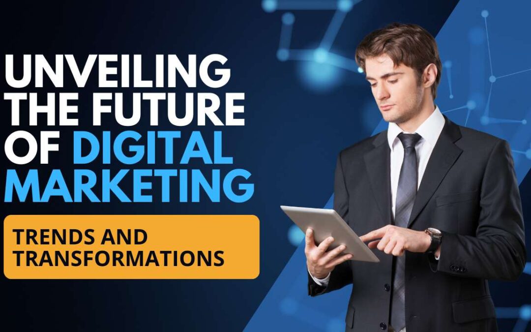 Unveiling the Future of Digital Marketing: Trends and Transformations